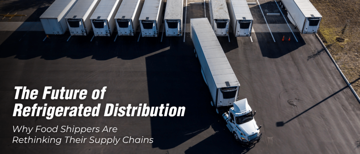 The Future of Refrigerated Distribution: Why Food Shippers Are Rethinking Their Supply Chains