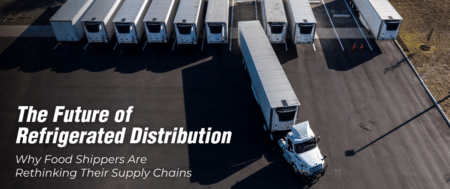 The Future of Refrigerated Distribution: Why Food Shippers Are Rethinking Their Supply Chains